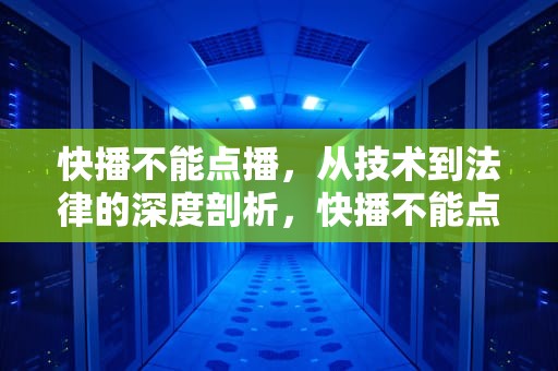 快播不能点播，从技术到法律的深度剖析，快播不能点播怎么回事