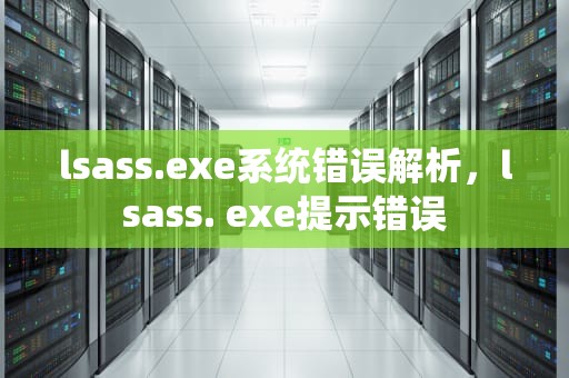 lsass.exe系统错误解析，lsass. exe提示错误