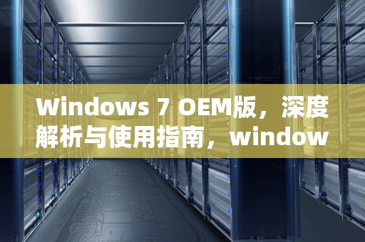 Windows 7 OEM版，深度解析与使用指南，windows7 oem版下载
