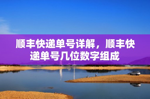 顺丰快递单号详解，顺丰快递单号几位数字组成