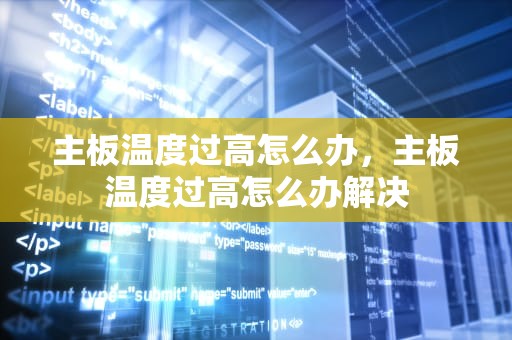 主板温度过高怎么办，主板温度过高怎么办解决