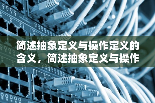 简述抽象定义与操作定义的含义，简述抽象定义与操作定义的含义区别