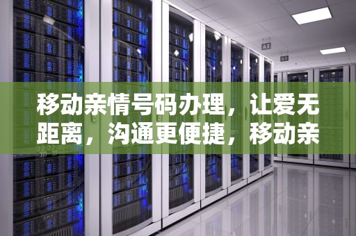 移动亲情号码办理，让爱无距离，沟通更便捷，移动亲情号码办理要钱吗