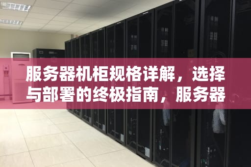 服务器机柜规格详解，选择与部署的终极指南，服务器机柜规格尺寸