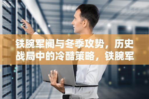 铁腕军阀与冬季攻势，历史战局中的冷酷策略，铁腕军阀冬季攻势秘籍