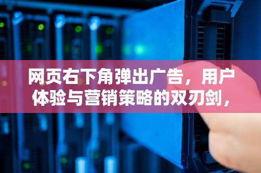 网页右下角弹出广告，用户体验与营销策略的双刃剑，网页右下角弹出广告怎么关闭