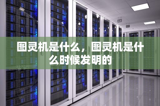 图灵机是什么，图灵机是什么时候发明的