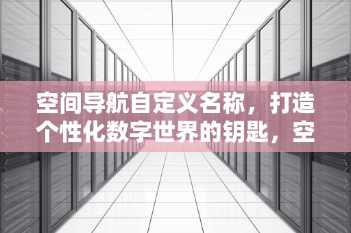 空间导航自定义名称，打造个性化数字世界的钥匙，空间导航自定义名称怎么改