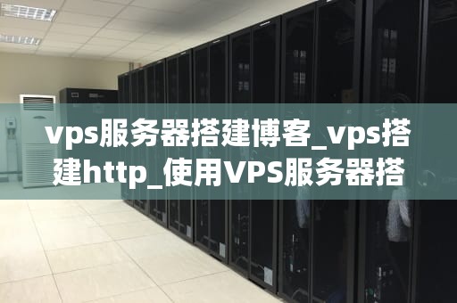 vps服务器搭建博客_vps搭建http_使用VPS服务器搭建博客的全面指南