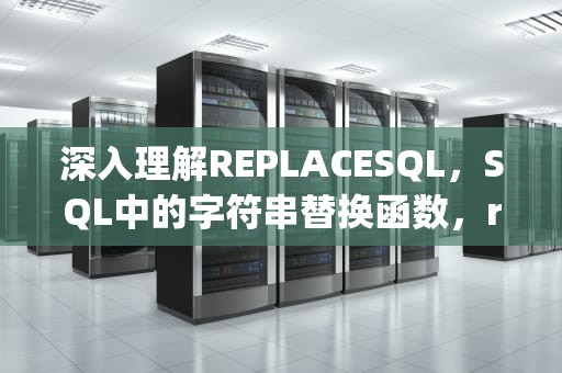 深入理解REPLACESQL，SQL中的字符串替换函数，replacesql函数