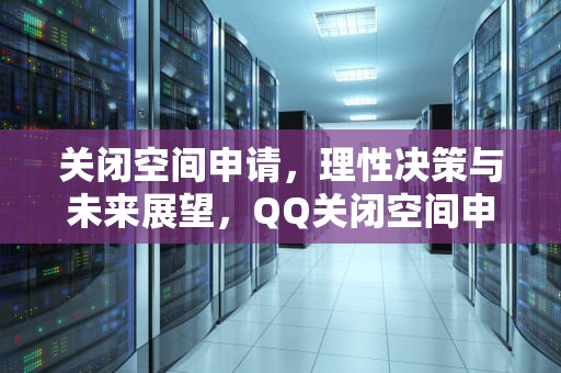 关闭空间申请，理性决策与未来展望，QQ关闭空间申请