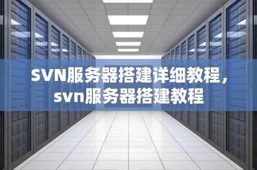 SVN服务器搭建详细教程，svn服务器搭建教程