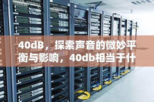 40dB，探索声音的微妙平衡与影响，40db相当于什么声音
