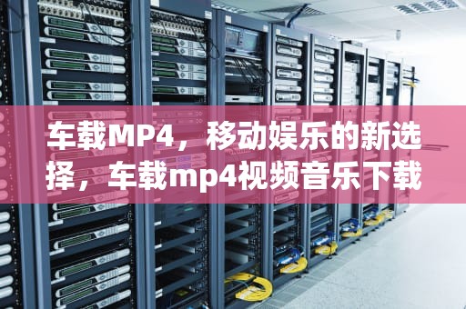 车载MP4，移动娱乐的新选择，车载mp4视频音乐下载网站