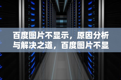 百度图片不显示，原因分析与解决之道，百度图片不显示图片怎么回事
