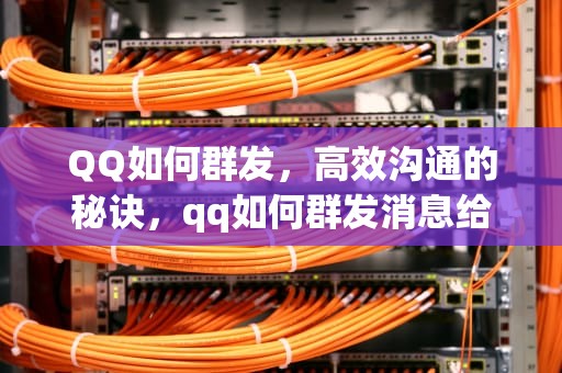 QQ如何群发，高效沟通的秘诀，qq如何群发消息给每一个好友