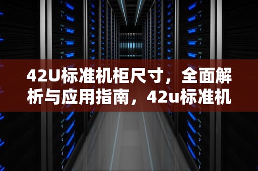 42U标准机柜尺寸，全面解析与应用指南，42u标准机柜尺寸长宽高
