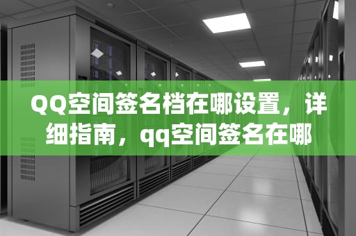 QQ空间签名档在哪设置，详细指南，qq空间签名在哪里设置
