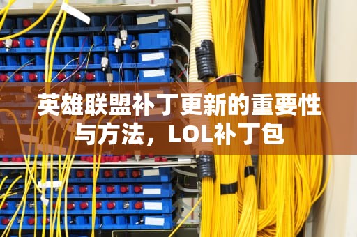 英雄联盟补丁更新的重要性与方法，LOL补丁包