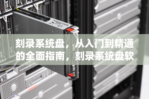 刻录系统盘，从入门到精通的全面指南，刻录系统盘软件