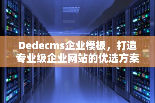 Dedecms企业模板，打造专业级企业网站的优选方案，dedecms模板