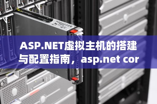 ASP.NET虚拟主机的搭建与配置指南，asp.net core 虚拟主机