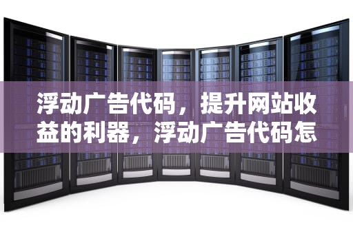 浮动广告代码，提升网站收益的利器，浮动广告代码怎么做