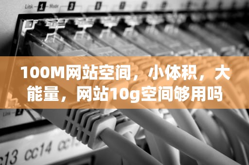 100M网站空间，小体积，大能量，网站10g空间够用吗
