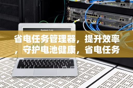 省电任务管理器，提升效率，守护电池健康，省电任务管理器 安卓版