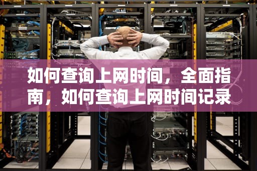 如何查询上网时间，全面指南，如何查询上网时间记录