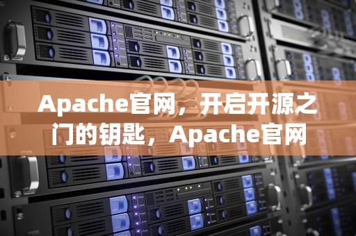 Apache官网，开启开源之门的钥匙，Apache官网