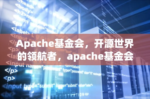 Apache基金会，开源世界的领航者，apache基金会