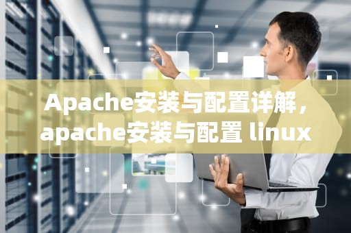 Apache安装与配置详解，apache安装与配置 linux