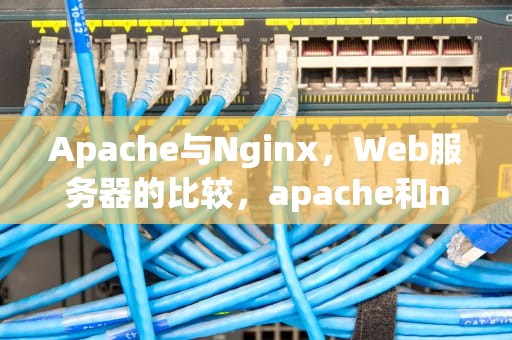 Apache与Nginx，Web服务器的比较，apache和nginx的优缺点