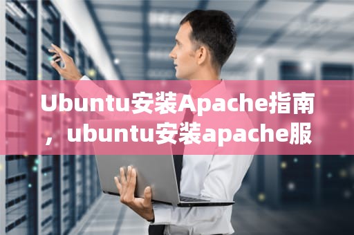 Ubuntu安装Apache指南，ubuntu安装apache服务器