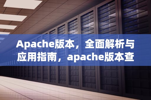 Apache版本，全面解析与应用指南，apache版本查看命令