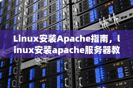 Linux安装Apache指南，linux安装apache服务器教程
