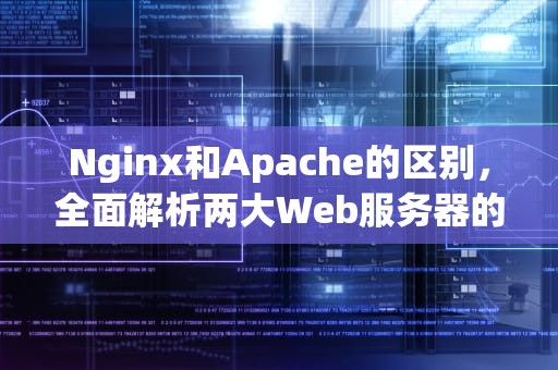 Nginx和Apache的区别，全面解析两大Web服务器的特性与优劣，nginx和Apache的区别