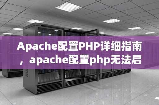 Apache配置PHP详细指南，apache配置php无法启动