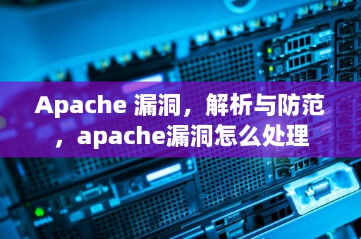 Apache 漏洞，解析与防范，apache漏洞怎么处理