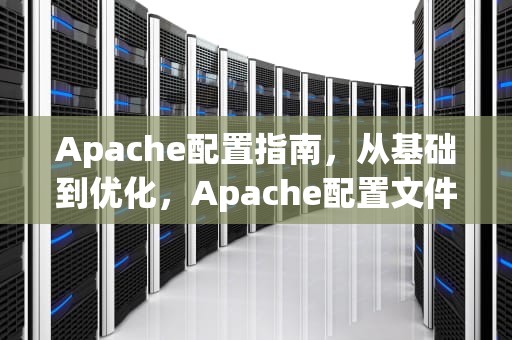 Apache配置指南，从基础到优化，Apache配置文件