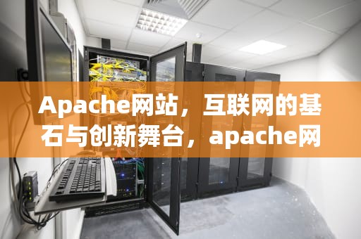 Apache网站，互联网的基石与创新舞台，apache网站根目录设置