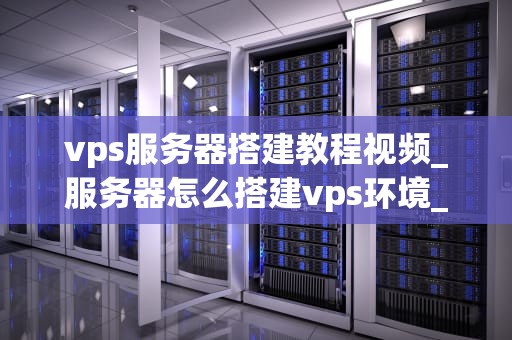 vps服务器搭建教程视频_服务器怎么搭建vps环境_VPS服务器搭建教程视频