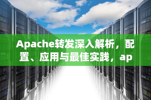 Apache转发深入解析，配置、应用与最佳实践，apache转发不通