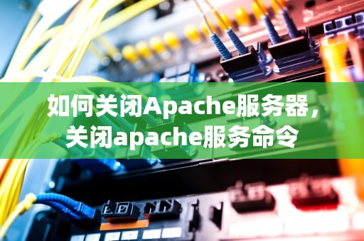 如何关闭Apache服务器，关闭apache服务命令