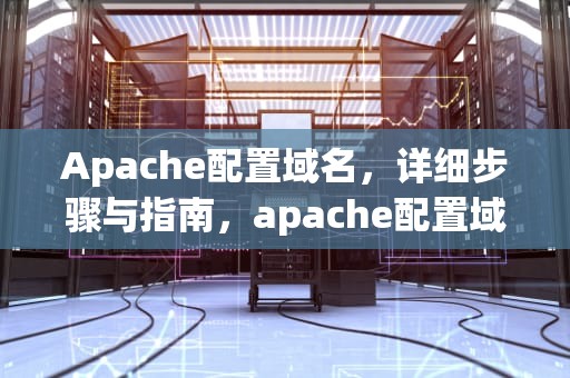 Apache配置域名，详细步骤与指南，apache配置域名访问