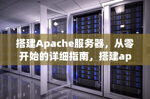 搭建Apache服务器，从零开始的详细指南，搭建apache服务器的过程