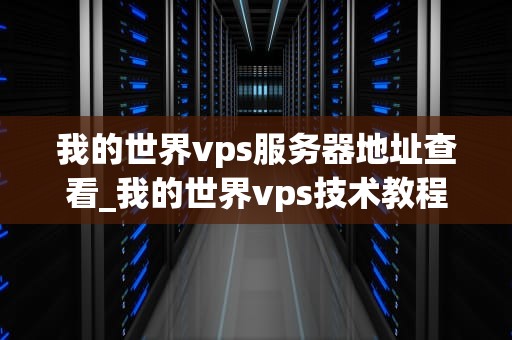 我的世界vps服务器地址查看_我的世界vps技术教程_我的世界VPS服务器地址查看指南