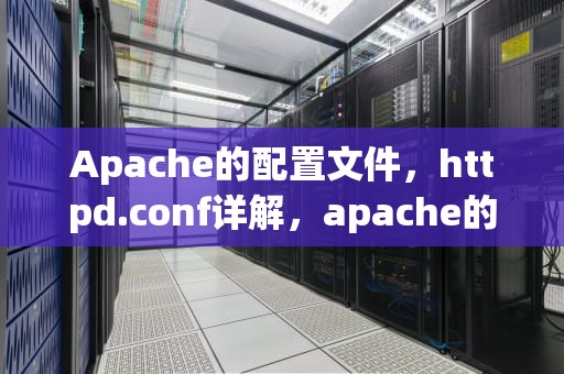 Apache的配置文件，httpd.conf详解，apache的配置文件是什么