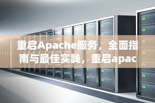 重启Apache服务，全面指南与最佳实践，重启apache服务的命令